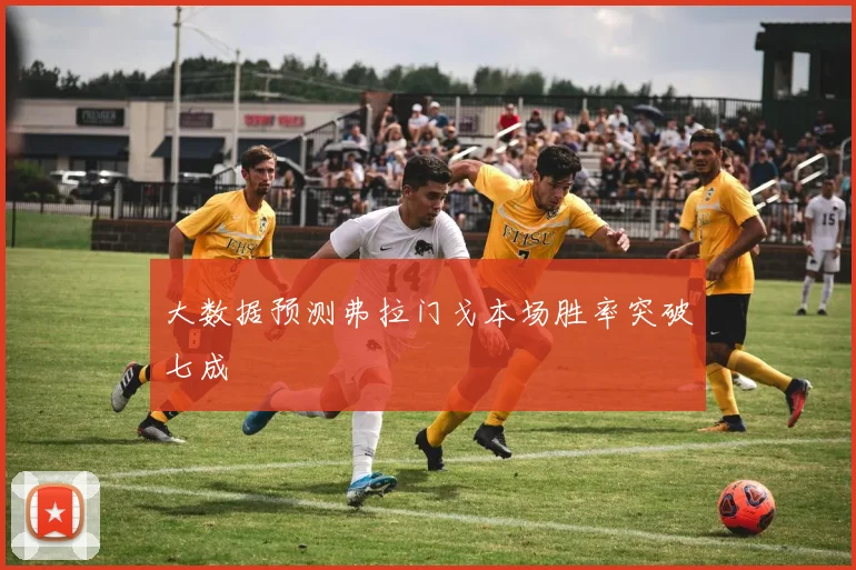 大数据预测弗拉门戈本场胜率突破七成