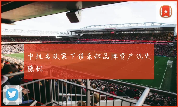 中性名政策下俱乐部品牌资产流失隐忧