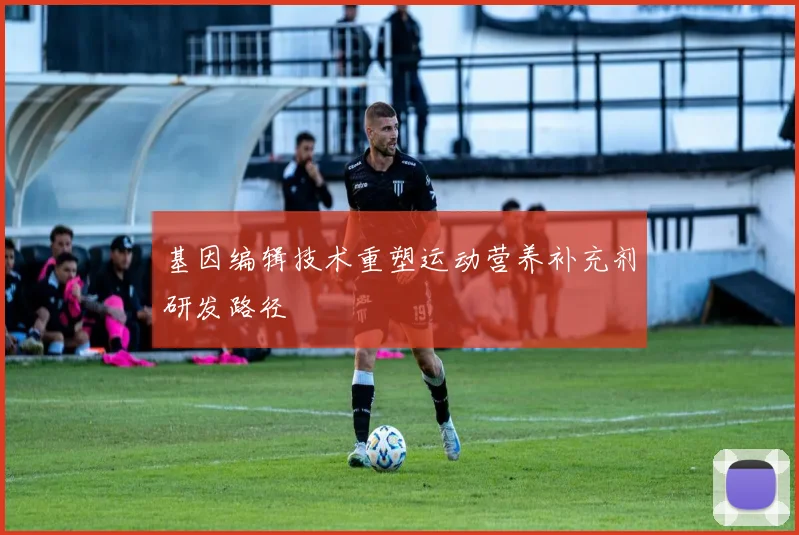 基因编辑技术重塑运动营养补充剂研发路径