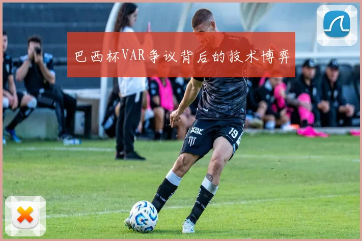 巴西杯VAR争议背后的技术博弈