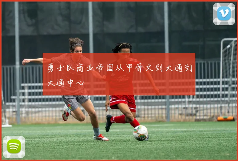 勇士队商业帝国从甲骨文到大通到大通中心