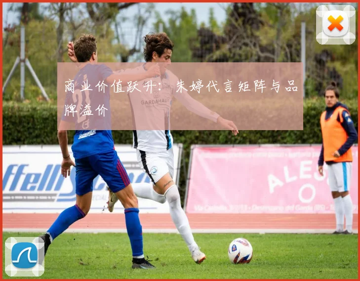商业价值跃升：朱婷代言矩阵与品牌溢价