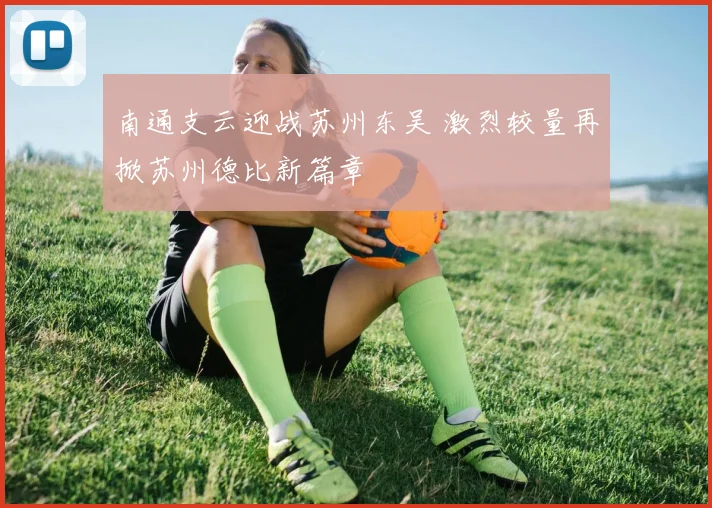 南通支云迎战苏州东吴 激烈较量再掀苏州德比新篇章