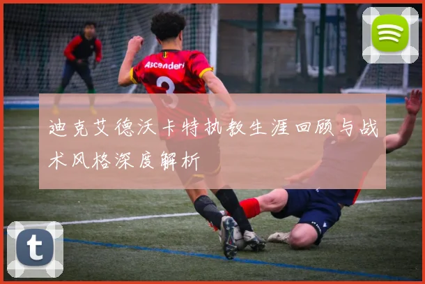 迪克艾德沃卡特执教生涯回顾与战术风格深度解析