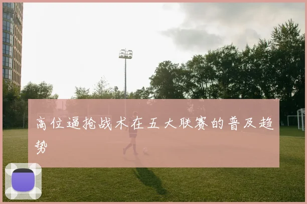 高位逼抢战术在五大联赛的普及趋势