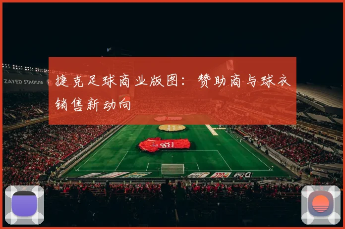 捷克足球商业版图：赞助商与球衣销售新动向
