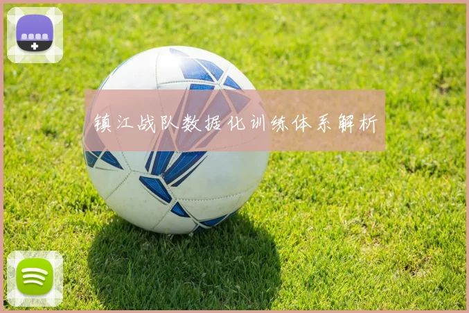 镇江战队数据化训练体系解析