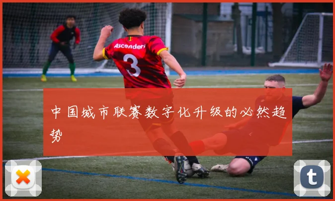 中国城市联赛数字化升级的必然趋势