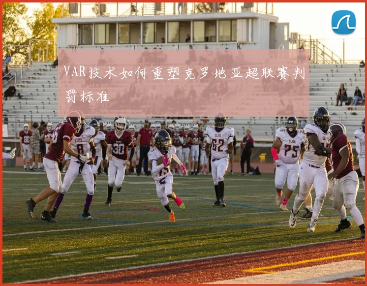 VAR技术如何重塑克罗地亚超联赛判罚标准