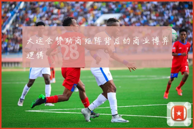 大运会赞助商矩阵背后的商业博弈逻辑