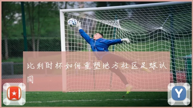 比利时杯如何重塑地方社区足球认同