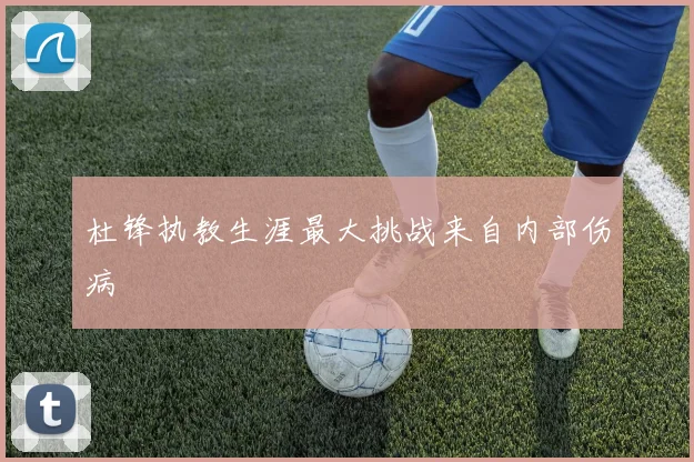 杜锋执教生涯最大挑战来自内部伤病