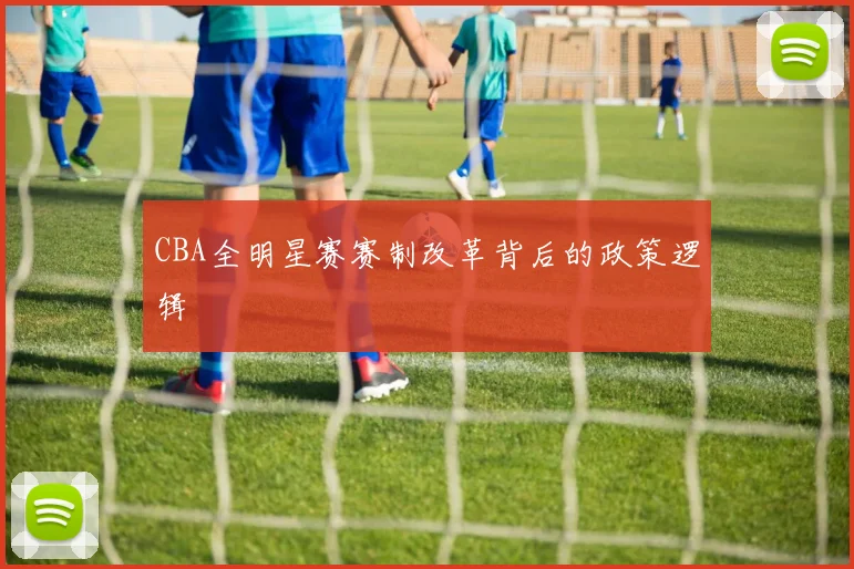 CBA全明星赛赛制改革背后的政策逻辑